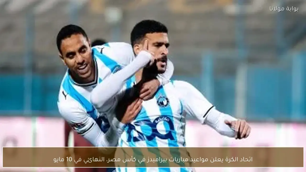 اتحاد الكرة يحدد مواعيد مباريات بيراميدز وصولاً لنهائي كأس مصر 10 مايو